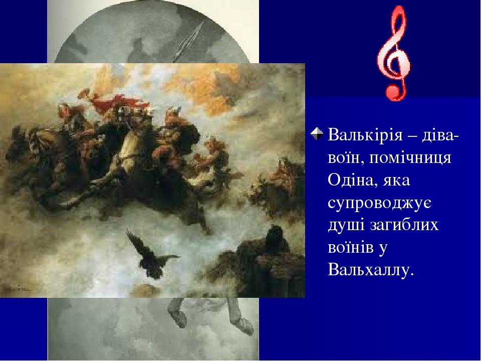 Валькірія – діва-воїн, помічниця Одіна, яка супроводжує душі загиблих воїнів у Вальхаллу.