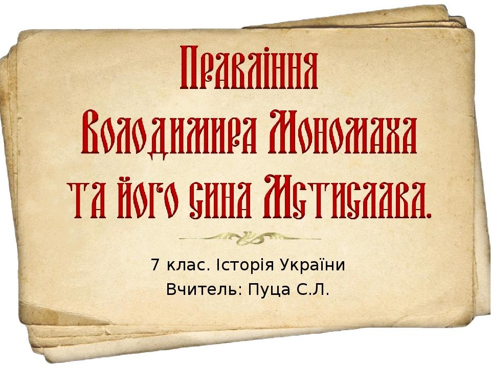 7 клас. Історія України Вчитель: Пуца С.Л.