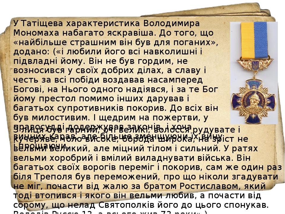 У Татіщева характеристика Володимира Мономаха набагато яскравіша. До того, що «найбільше страшним він був для поганих», додано: («і любили його всі...