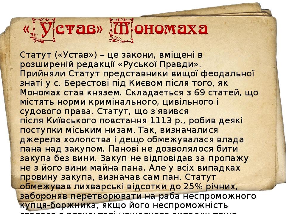 Статут («Устав») – це закони, вміщені в розширеній редакції «Руської Правди». Прийняли Статут представники вищої феодальної знаті у с. Берестові пі...