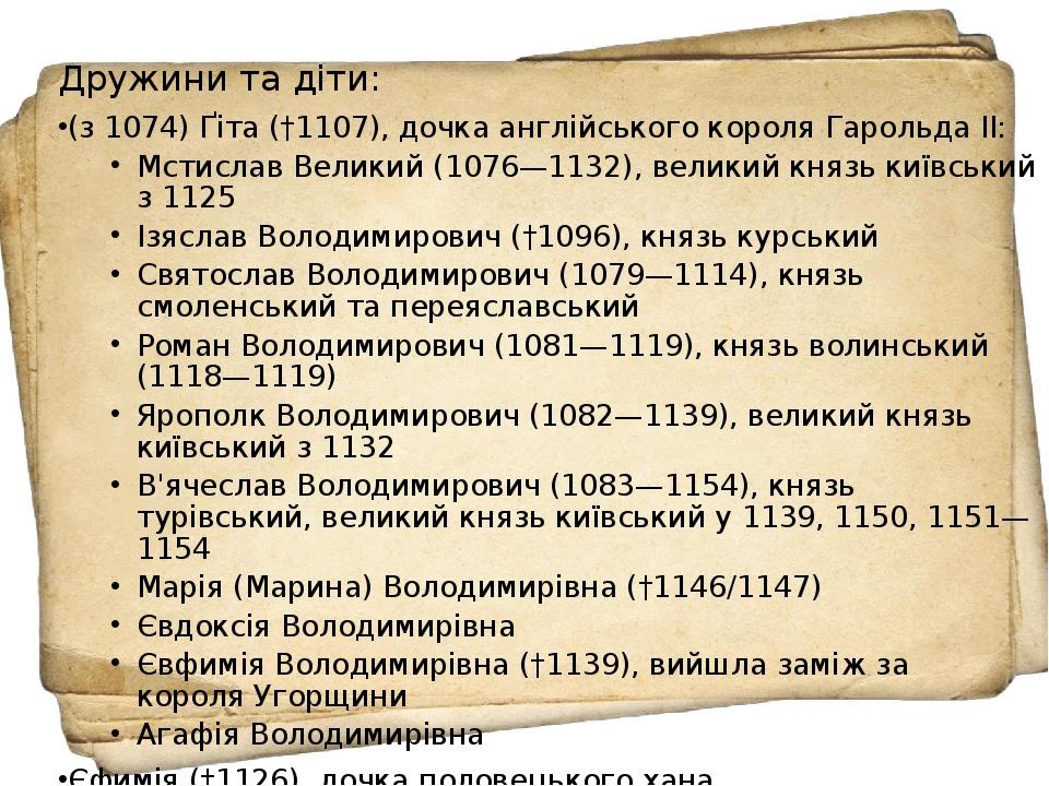 Дружини та діти: (з 1074) Ґіта (†1107), дочка англійського короля Гарольда II: Мстислав Великий (1076—1132), великий князь київський з 1125 Ізяслав...