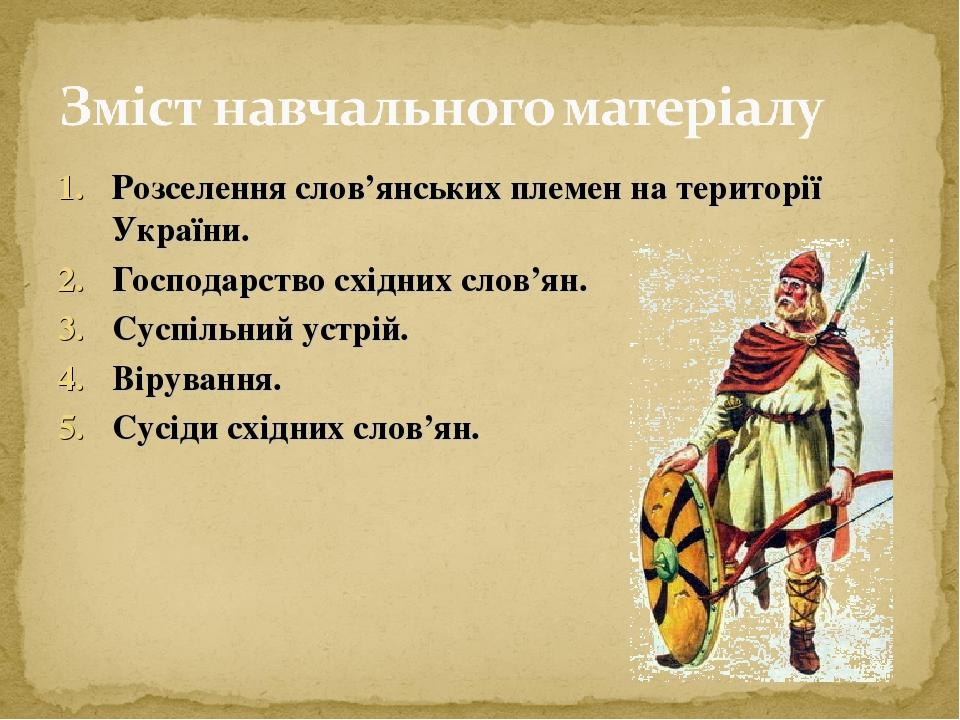 Розселення слов’янських племен на території України. Господарство східних слов’ян. Суспільний устрій. Вірування. Сусіди східних слов’ян.