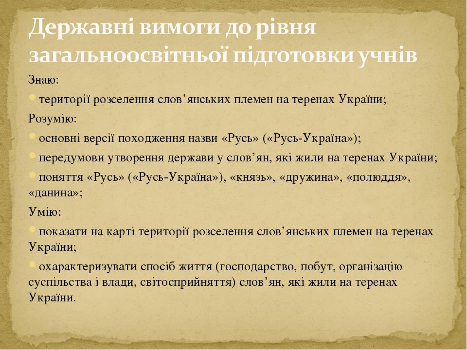 Знаю: території розселення слов’янських племен на теренах України; Розумію: основні версії походження назви «Русь» («Русь-Україна»); передумови утв...