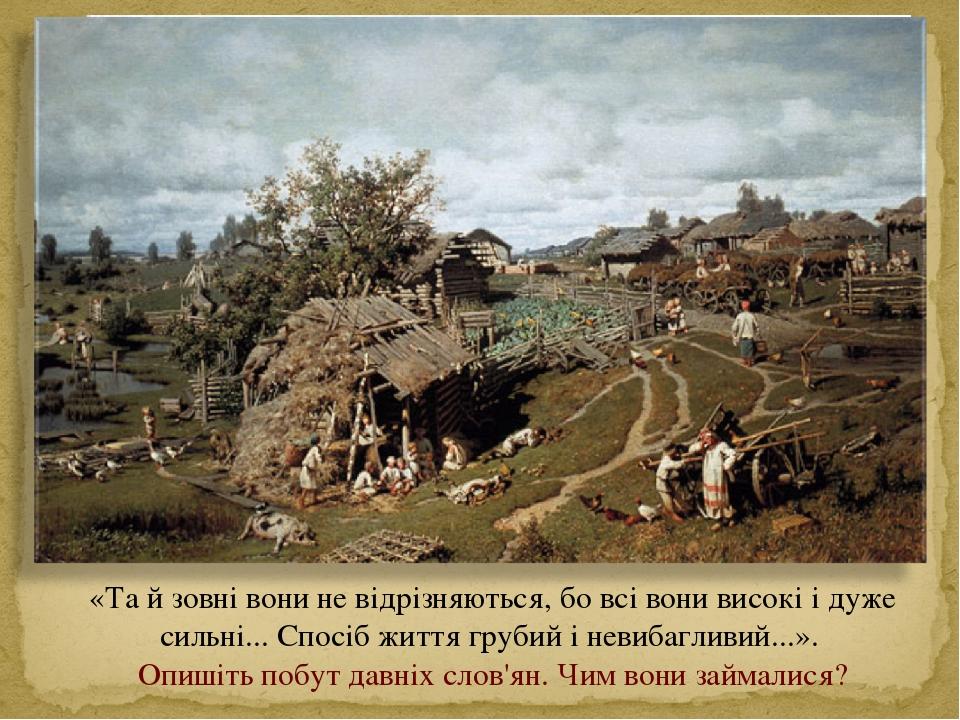 «Та й зовні вони не відрізняються, бо всі вони високі і дуже сильні... Спосіб життя грубий і невибагливий...». Опишіть побут давніх слов'ян. Чим во...