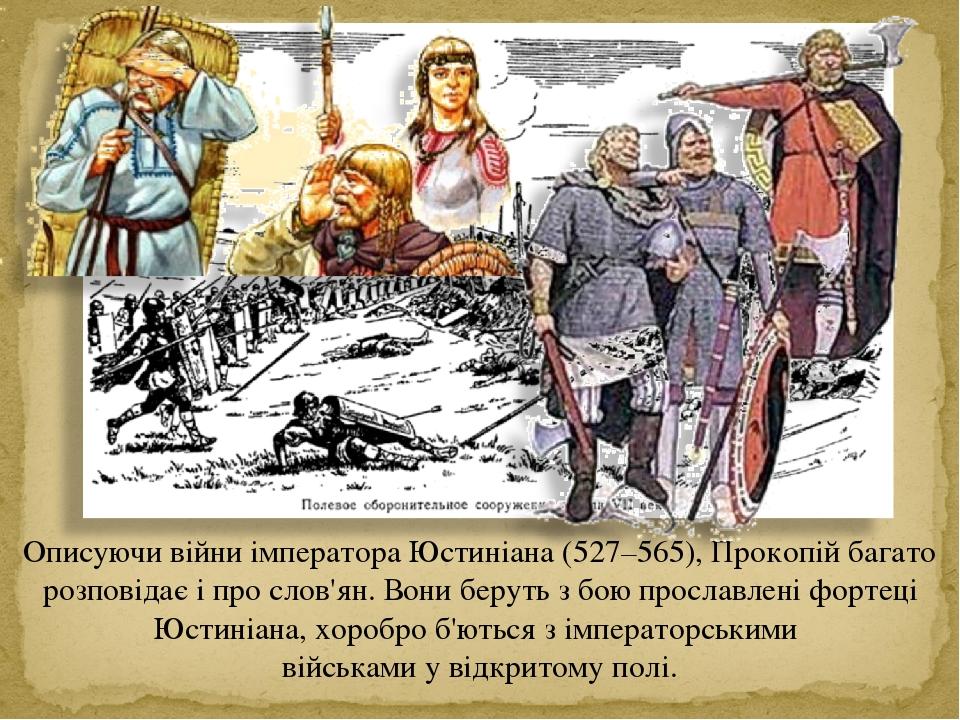 Описуючи війни імператора Юстиніана (527–565), Прокопій багато розповідає і про слов'ян. Вони беруть з бою прославлені фортеці Юстиніана, хоробро б...