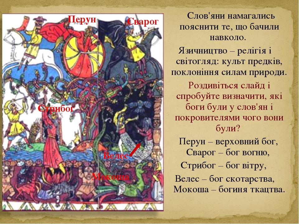 Слов'яни намагались пояснити те, що бачили навколо. Язичництво – релігія і світогляд: культ предків, поклоніння силам природи. Роздивіться слайд і ...