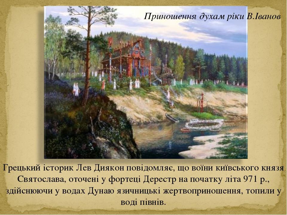 Грецький історик Лев Диякон повідомляє, що воїни київського князя Святослава, оточені у фортеці Дерестр на початку літа 971 р., здійснюючи у водах ...