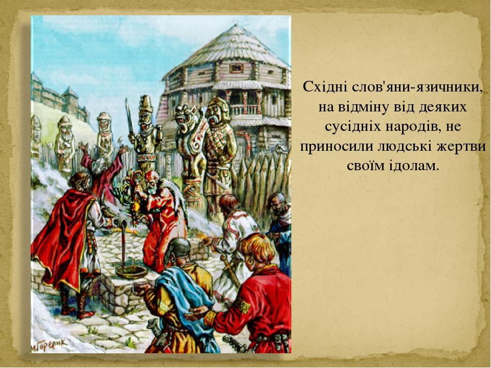 Східні слов'яни-язичники, на відміну від деяких сусідніх народів, не приносили людські жертви своїм ідолам.