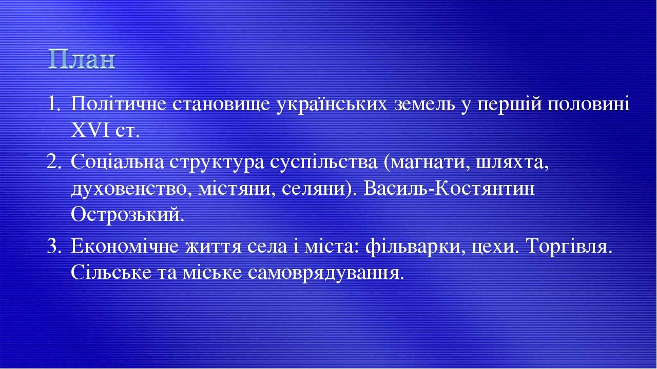 Політичне становище українських земель у першій половині ХVІ ст. Соціальна структура суспільства (магнати, шляхта, духовенство, містяни, селяни). В...