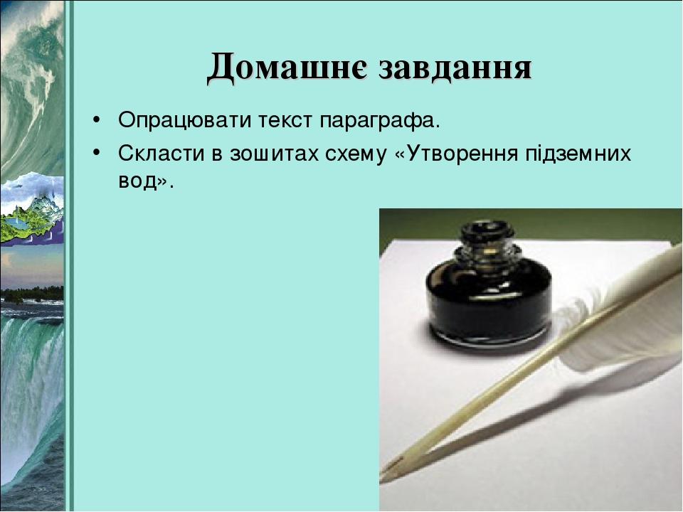 Домашнє завдання Опрацювати текст параграфа. Скласти в зошитах схему «Утворення підземних вод».