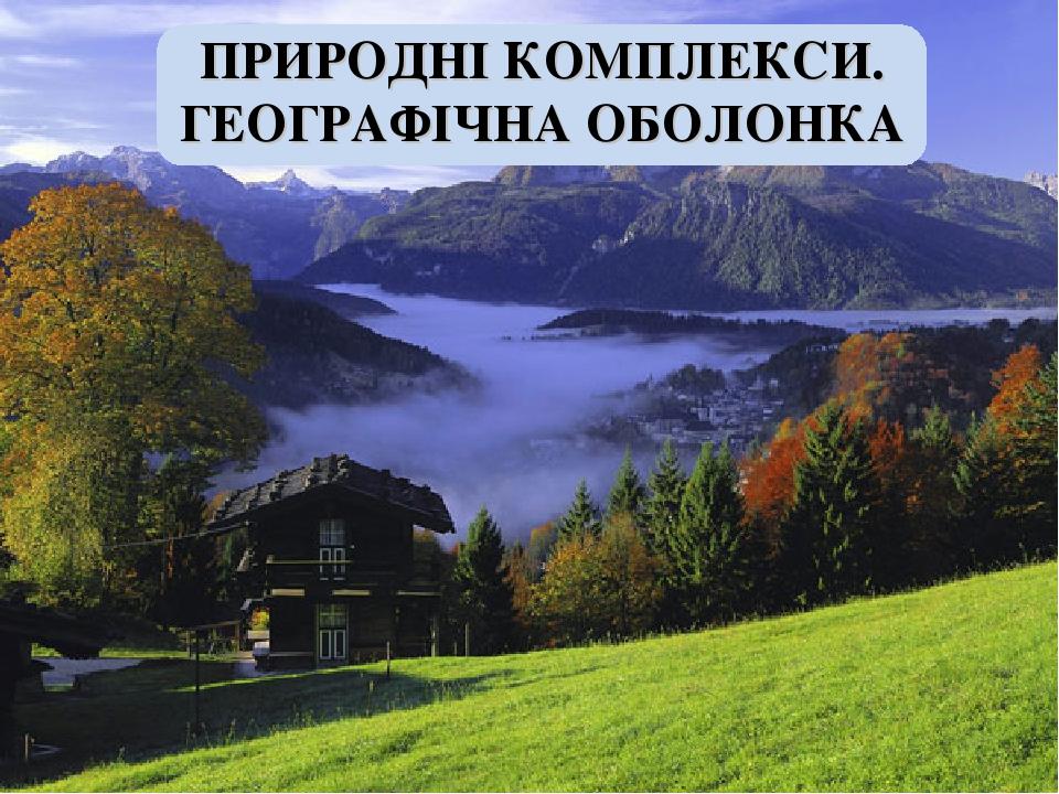 ПРИРОДНІ КОМПЛЕКСИ. ГЕОГРАФІЧНА ОБОЛОНКА