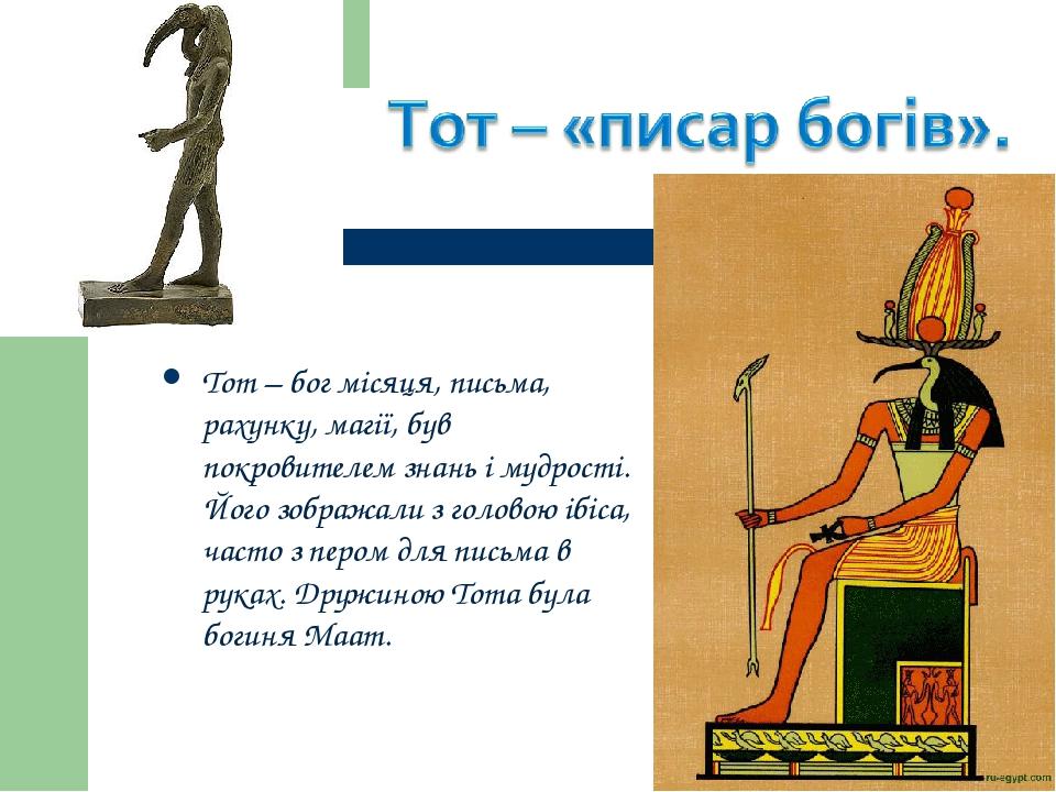 Тот – бог місяця, письма, рахунку, магії, був покровителем знань і мудрості. Його зображали з головою ібіса, часто з пером для письма в руках. Друж...