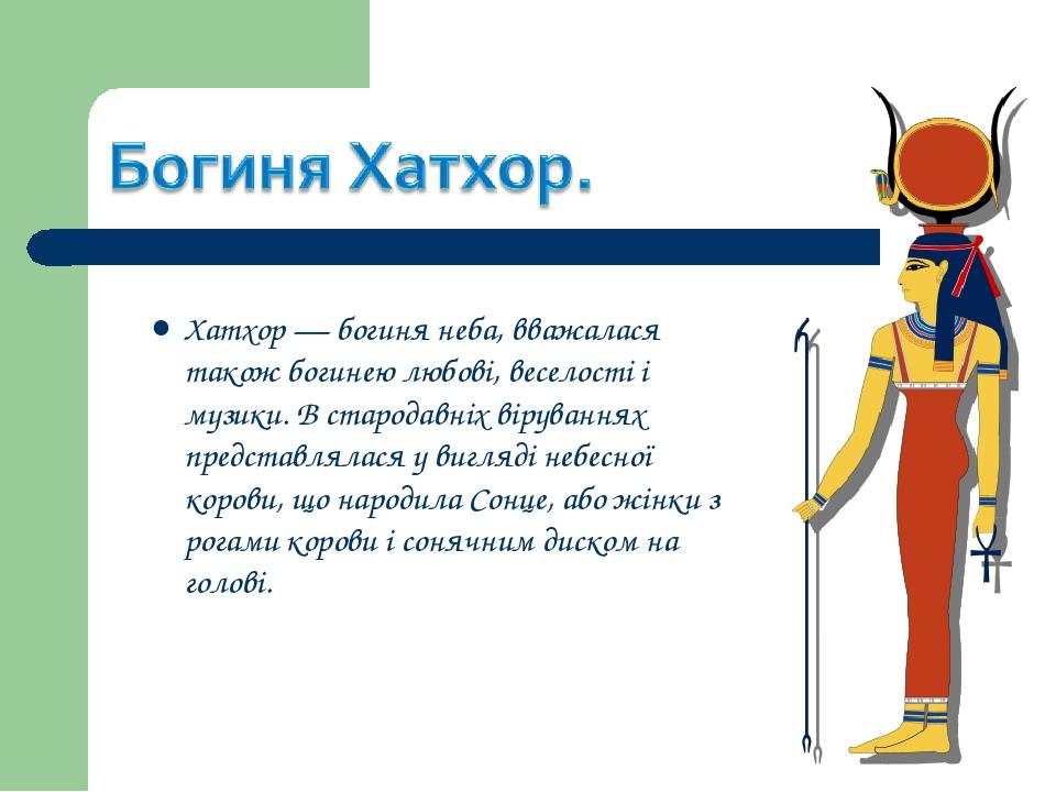 Хатхор — богиня неба, вважалася також богинею любові, веселості і музики. В стародавніх віруваннях представлялася у вигляді небесної корови, що нар...