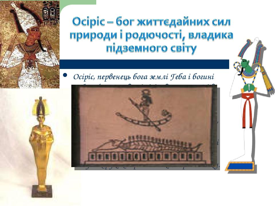 Осіріс, первенець бога землі Геба і богині небес Нут, успадкував владу на землі від свого батька. Від нього люди взнали, як вирощувати злаки і вино...