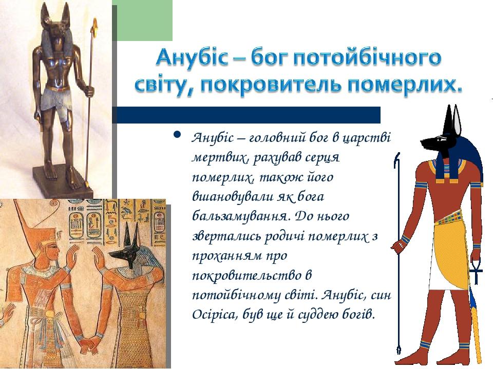 Анубіс – головний бог в царстві мертвих, рахував серця померлих, також його вшановували як бога бальзамування. До нього звертались родичі померлих ...