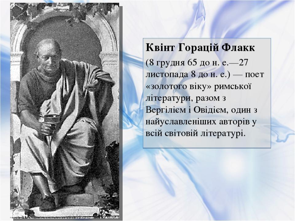 02.07.2014 Квінт Горацій Флакк (8 грудня 65 до н. е.—27 листопада 8 до н. е.) — поет «золотого віку» римської літератури, разом з Вергілієм і Овіді...