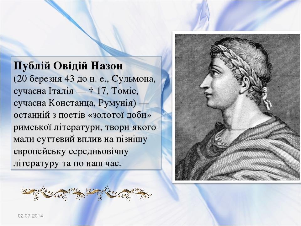 02.07.2014 Публій Овідій Назон (20 березня 43 до н. е., Сульмона, сучасна Італія — † 17, Томіс, сучасна Констанца, Румунія) — останній з поетів «зо...