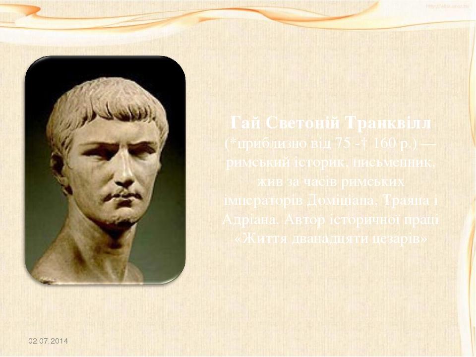 02.07.2014 Гай Светоній Транквілл (*приблизно від 75 -† 160 р.) — римський історик, письменник, жив за часів римських імператорів Доміціана, Траяна...