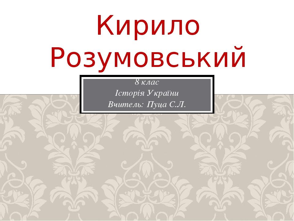 8 клас Історія України Вчитель: Пуца С.Л. Кирило Розумовський