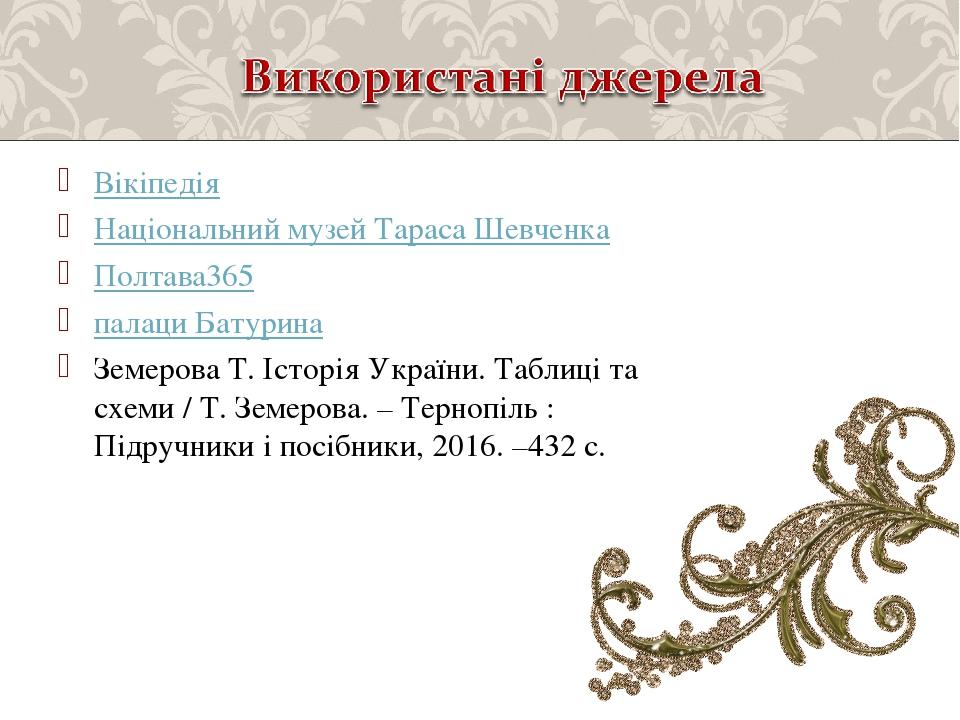 Вікіпедія Національний музей Тараса Шевченка Полтава365 палаци Батурина Земерова Т. Історія України. Таблиці та схеми / Т. Земерова. – Тернопіль : ...