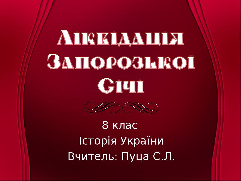 8 клас Історія України Вчитель: Пуца С.Л.