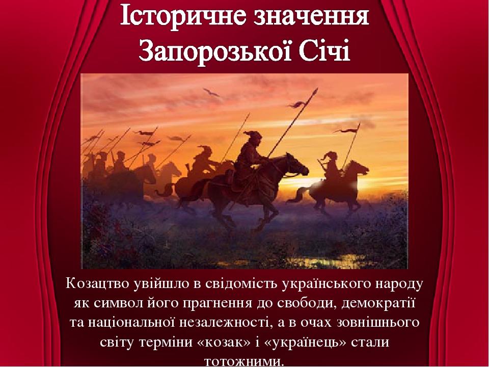 Козацтво увійшло в свідомість українського народу як символ його прагнення до свободи, демократії та національної незалежності, а в очах зовнішньог...