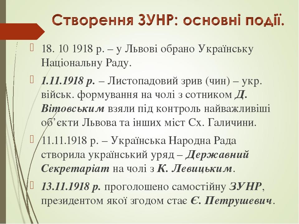 18. 10 1918 р. – у Львові обрано Українську Національну Раду. 1.11.1918 р. – Листопадовий зрив (чин) – укр. військ. формування на чолі з сотником Д...