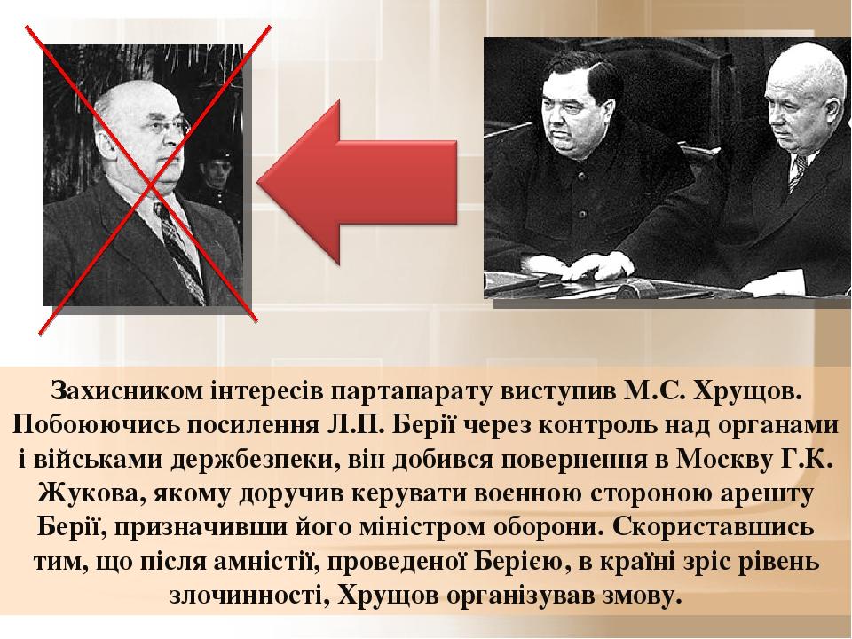 Захисником інтересів партапарату виступив М.С. Хрущов. Побоюючись посилення Л.П. Берії через контроль над органами і військами держбезпеки, він доб...