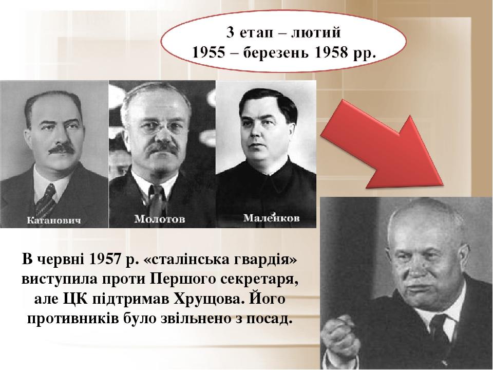 В червні 1957 р. «сталінська гвардія» виступила проти Першого секретаря, але ЦК підтримав Хрущова. Його противників було звільнено з посад.