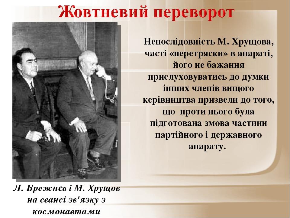 Непослідовність М. Хрущова, часті «перетряски» в апараті, його не бажання прислуховуватись до думки інших членів вищого керівництва призвели до тог...