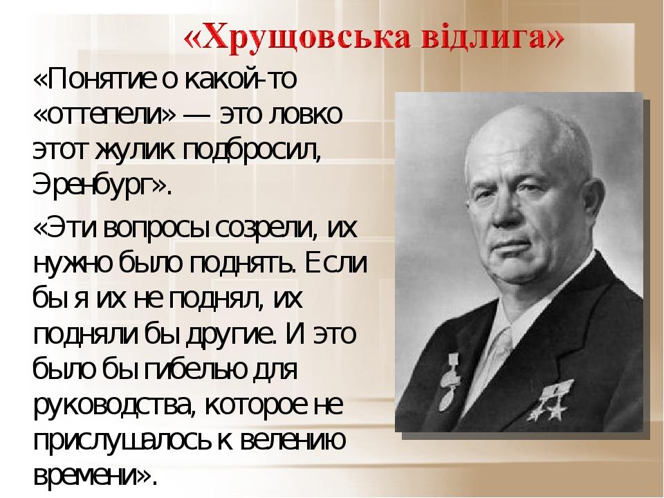 «Понятие о какой-то «оттепели» — это ловко этот жулик подбросил, Эренбург». «Эти вопросы созрели, их нужно было поднять. Если бы я их не поднял, их...