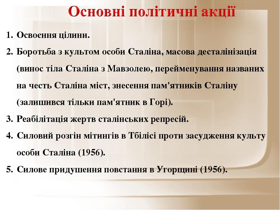 Освоєння цілини. Боротьба з культом особи Сталіна, масова десталінізація (винос тіла Сталіна з Мавзолею, перейменування названих на честь Сталіна м...
