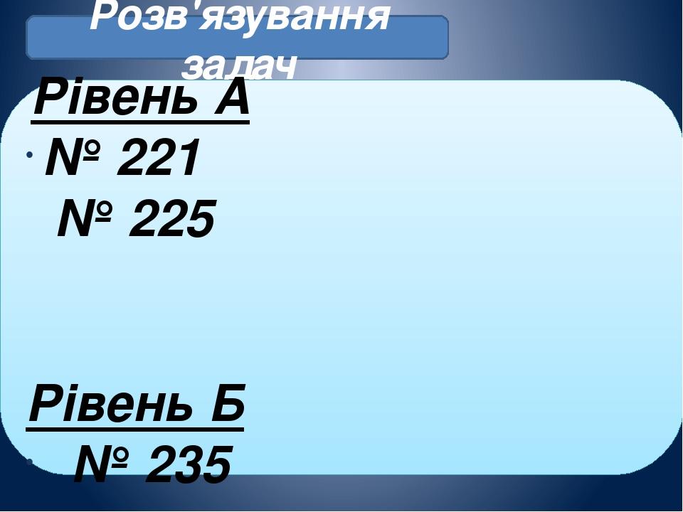 Розв'язування задач Рівень А № 221 № 225 Рівень Б № 235