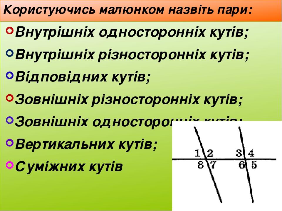 Користуючись малюнком назвіть пари: Внутрішніх односторонніх кутів; Внутрішніх різносторонніх кутів; Відповідних кутів; Зовнішніх різносторонніх ку...