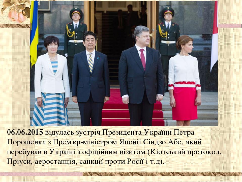 06.06.2015 відулась зустріч Президента України Петра Порошенка з Прем'єр-міністром Японії Сіндзо Абе, який перебував в Україні з офіційним візитом ...
