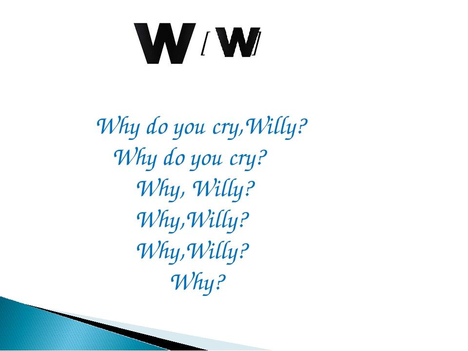 [ ] Why do you cry,Willy? Why do you cry? Why, Willy? Why,Willy? Why,Willy? Why?