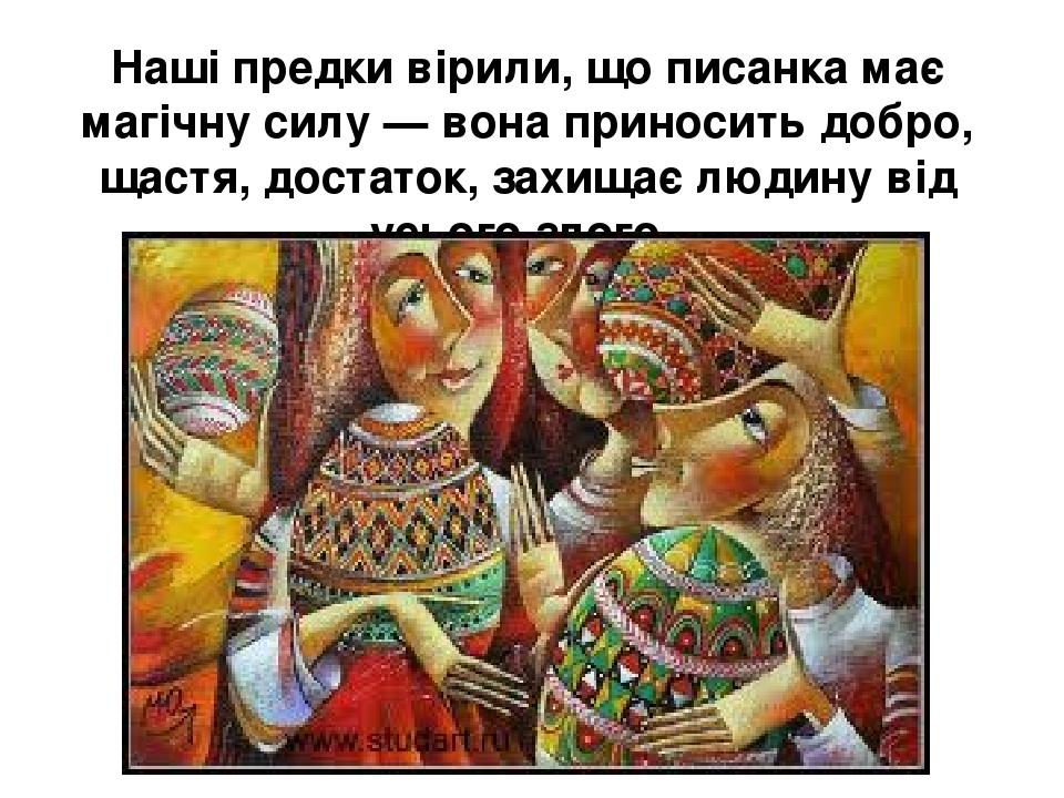 Наші предки вірили, що писанка має магічну силу — вона приносить добро, щастя, достаток, захищає людину від усього злого.