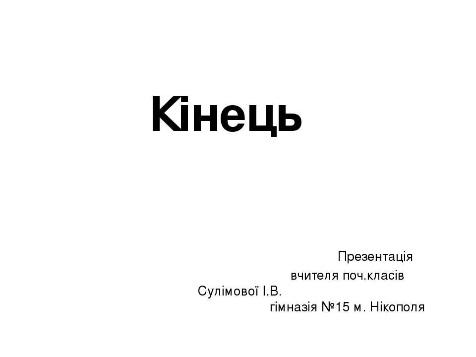 Кінець Презентація вчителя поч.класів Сулімової І.В. гімназія №15 м. Нікополя