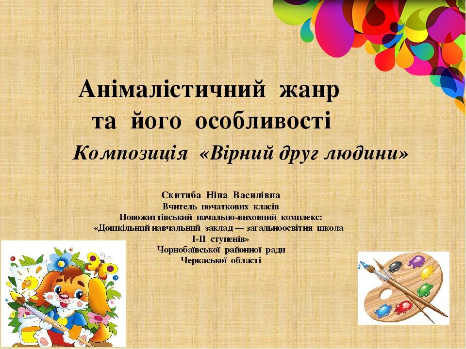 Анімалістичний жанр та його особливості Композиція «Вірний друг людини» Скитиба Ніна Василівна Вчитель початкових класів Новожиттівський начально-в...