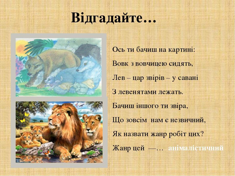 Ось ти бачиш на картині: Вовк з вовчицею сидять, Лев – цар звірів – у савані З левенятами лежать. Бачиш іншого ти звіра, Що зовсім нам є незвичний,...