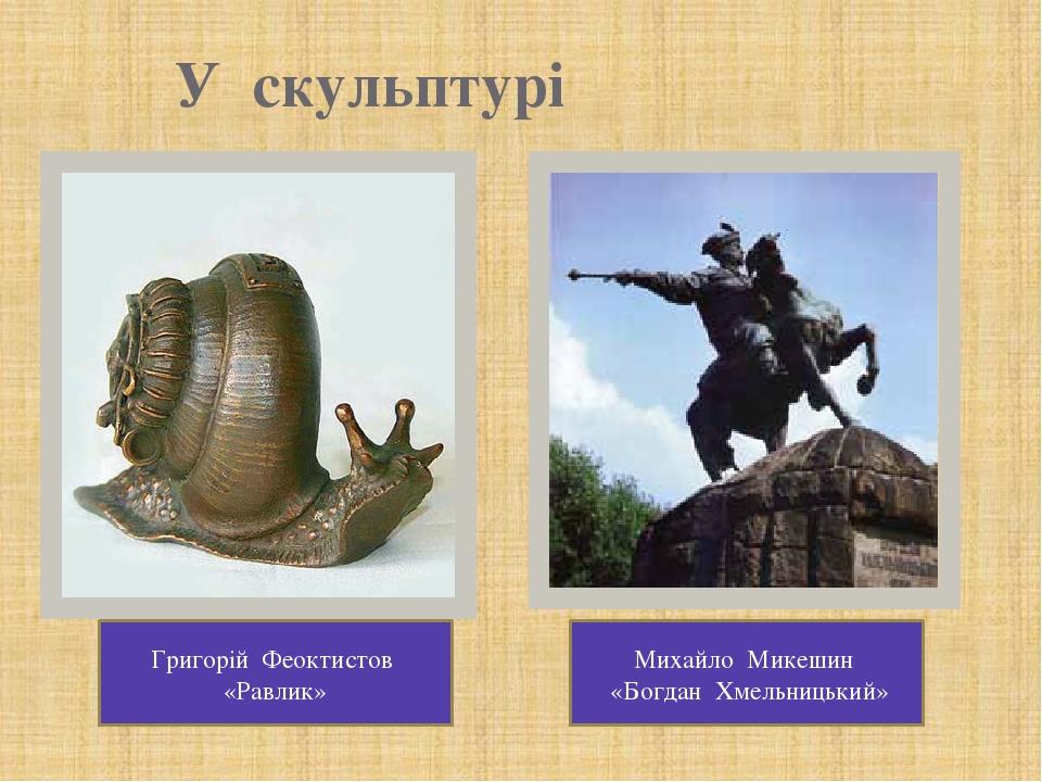 У скульптурі Григорій Феоктистов «Равлик» Михайло Микешин «Богдан Хмельницький»