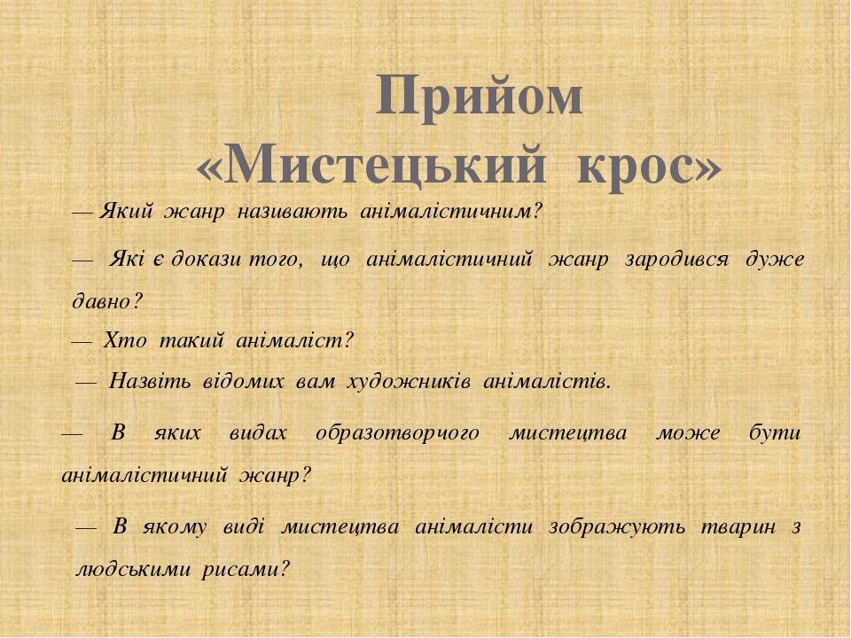 Прийом «Мистецький крос» — Який жанр називають анімалістичним? — Які є докази того, що анімалістичний жанр зародився дуже давно? — Хто такий анімал...