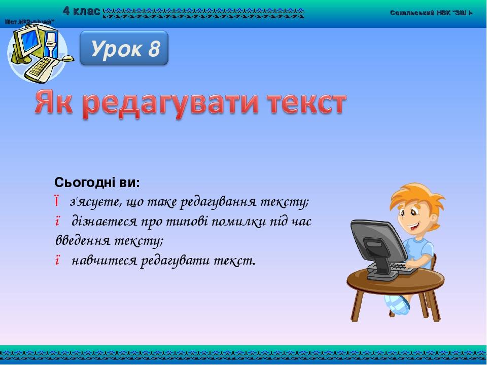Сьогодні ви: ● з'ясуєте, що таке редагування тексту; ● дізнаєтеся про типові помилки під час введення тексту; ● навчитеся редагувати текст.