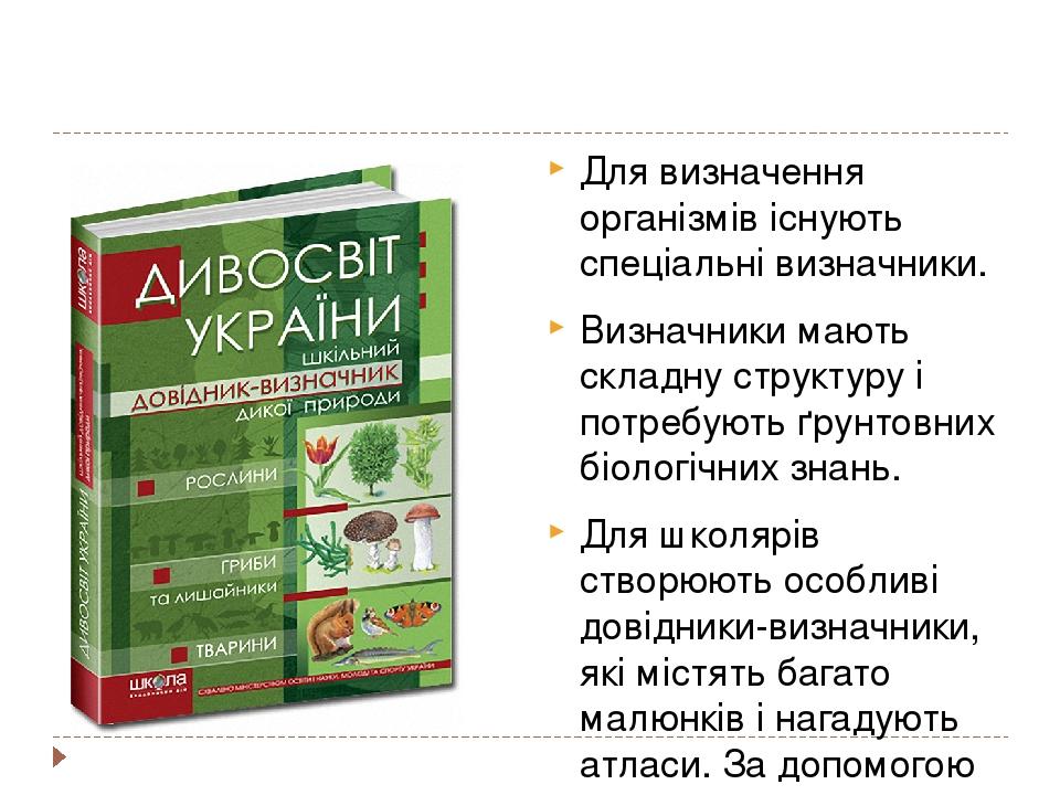 Для визначення організмів існують спеціальні визначники. Визначники мають складну структуру і потребують ґрунтовних біологічних знань. Для школярів...