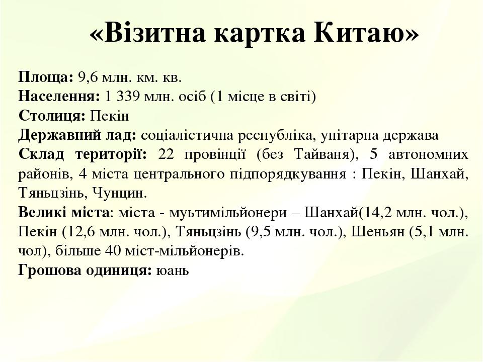 «Візитна картка Китаю» Площа: 9,6 млн. км. кв. Населення: 1 339 млн. осіб (1 місце в світі) Столиця: Пекін Державний лад: соціалістична республіка,...