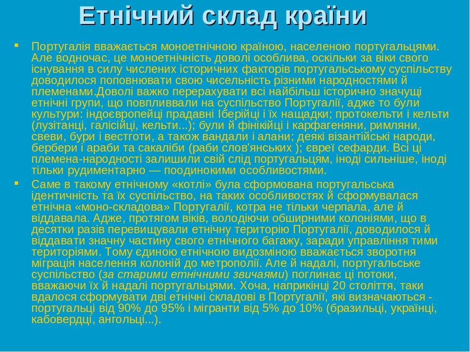 Етнічний склад країни Португалія вважається моноетнічною країною, населеною португальцями. Але водночас, це моноетнічність доволі особлива, оскільк...