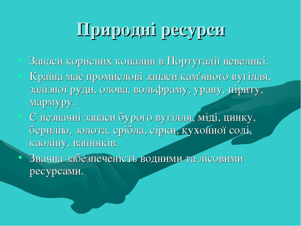 Природні ресурси Запаси корисних копалин в Португалії невеликі. Країна має промислові запаси кам'яного вугілля, залізної руди, олова, вольфраму, ур...