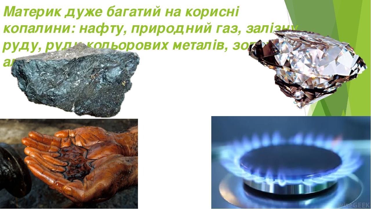 Материк дуже багатий на корисні копалини: нафту, природний газ, залізну руду, руди кольорових металів, золото, алмази.