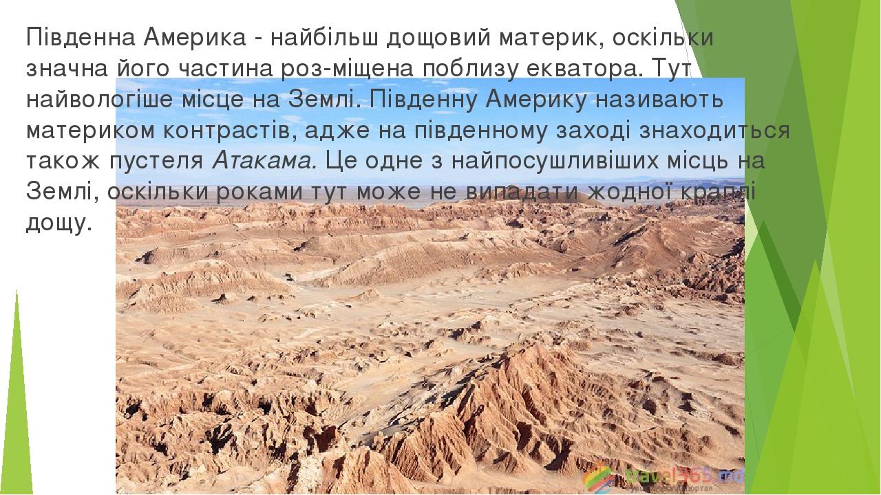 Південна Америка - найбільш дощовий материк, оскільки значна його частина роз­міщена поблизу екватора. Тут найвологіше місце на Землі. Південну Аме...