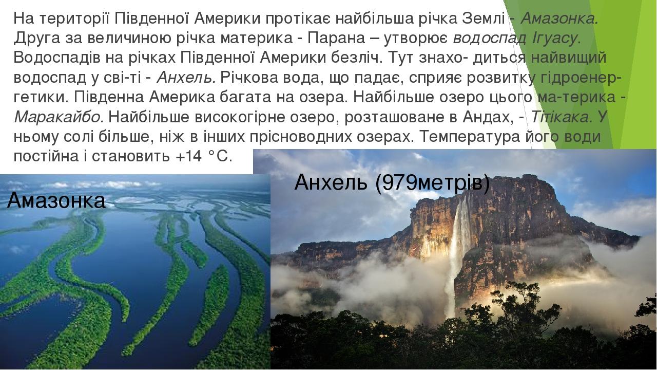 На території Південної Америки протікає найбільша річка Землі - Амазонка. Друга за величиною річка материка - Парана – утворює водоспад Ігуасу. Вод...